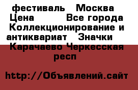1.1) фестиваль : Москва › Цена ­ 390 - Все города Коллекционирование и антиквариат » Значки   . Карачаево-Черкесская респ.